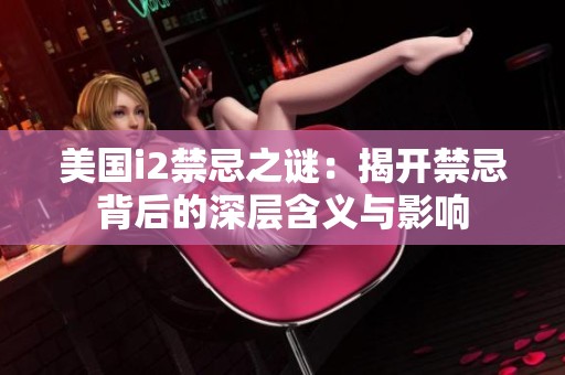 美国i2禁忌之谜：揭开禁忌背后的深层含义与影响