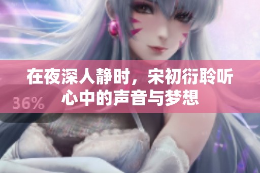 在夜深人静时，宋初衍聆听心中的声音与梦想