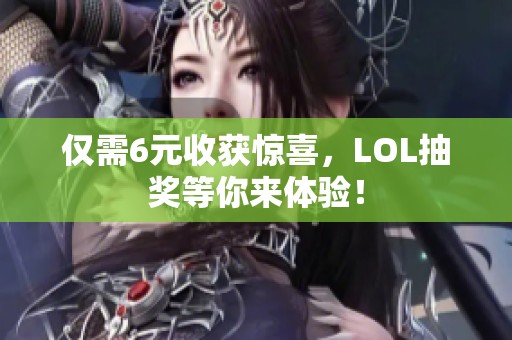 仅需6元收获惊喜，LOL抽奖等你来体验！