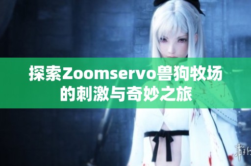 探索Zoomservo兽狗牧场的刺激与奇妙之旅