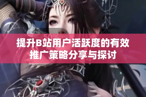 提升B站用户活跃度的有效推广策略分享与探讨