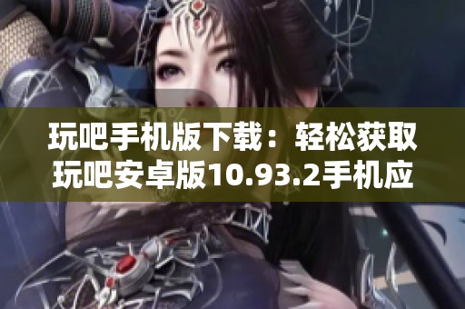 玩吧手机版下载：轻松获取玩吧安卓版10.93.2手机应用