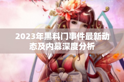 2023年黑料门事件最新动态及内幕深度分析