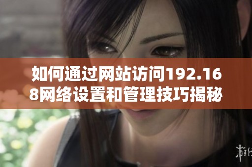 如何通过网站访问192.168网络设置和管理技巧揭秘