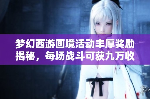 梦幻西游画境活动丰厚奖励揭秘，每场战斗可获九万收益
