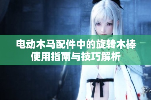 电动木马配件中的旋转木棒使用指南与技巧解析
