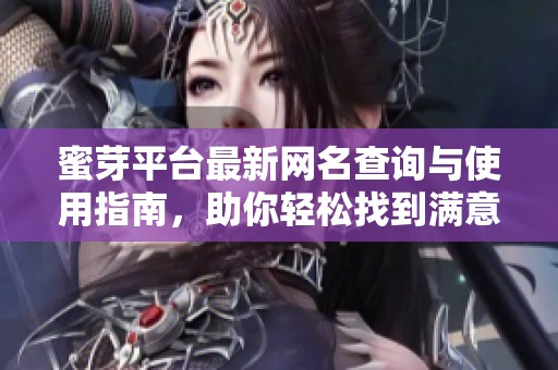 蜜芽平台最新网名查询与使用指南，助你轻松找到满意昵称