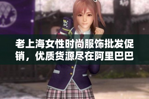 老上海女性时尚服饰批发促销，优质货源尽在阿里巴巴
