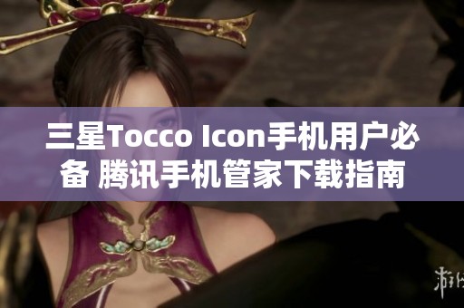 三星Tocco Icon手机用户必备 腾讯手机管家下载指南