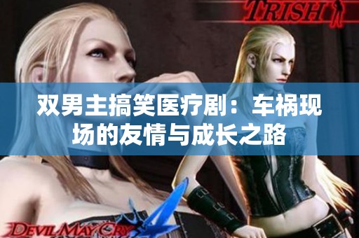 双男主搞笑医疗剧：车祸现场的友情与成长之路