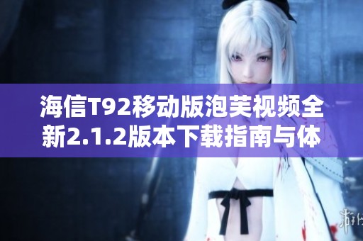 海信T92移动版泡芙视频全新2.1.2版本下载指南与体验分享