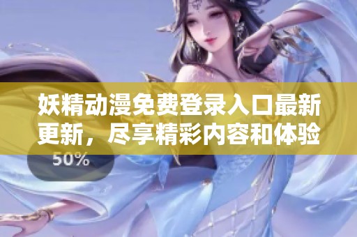 妖精动漫免费登录入口最新更新，尽享精彩内容和体验