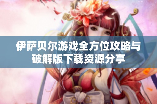 伊萨贝尔游戏全方位攻略与破解版下载资源分享