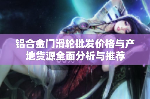 铝合金门滑轮批发价格与产地货源全面分析与推荐