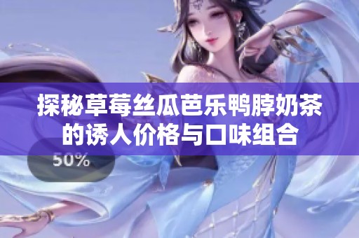 探秘草莓丝瓜芭乐鸭脖奶茶的诱人价格与口味组合