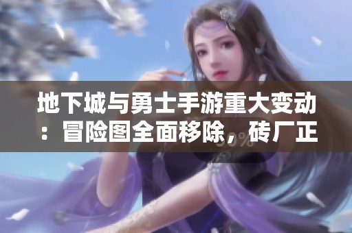 地下城与勇士手游重大变动：冒险图全面移除，砖厂正式关闭！