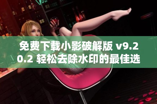 免费下载小影破解版 v9.20.2 轻松去除水印的最佳选择