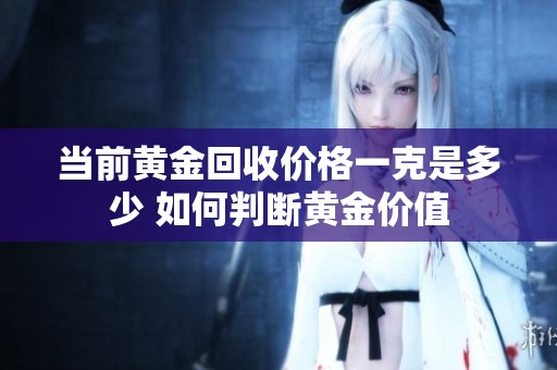 当前黄金回收价格一克是多少 如何判断黄金价值