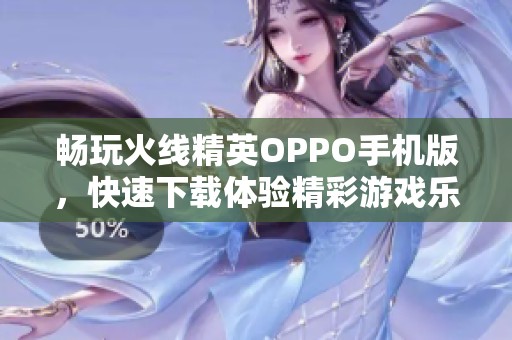 畅玩火线精英OPPO手机版，快速下载体验精彩游戏乐趣