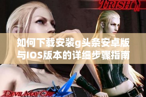 如何下载安装g头条安卓版与IOS版本的详细步骤指南