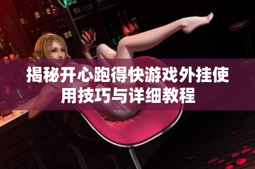 揭秘开心跑得快游戏外挂使用技巧与详细教程