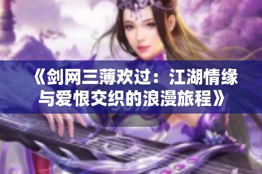 《剑网三薄欢过：江湖情缘与爱恨交织的浪漫旅程》