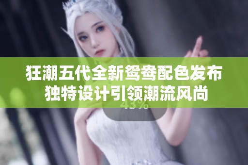 狂潮五代全新鸳鸯配色发布 独特设计引领潮流风尚