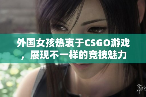 外国女孩热衷于CSGO游戏，展现不一样的竞技魅力