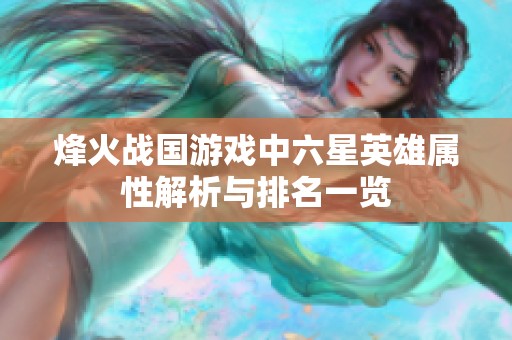 烽火战国游戏中六星英雄属性解析与排名一览