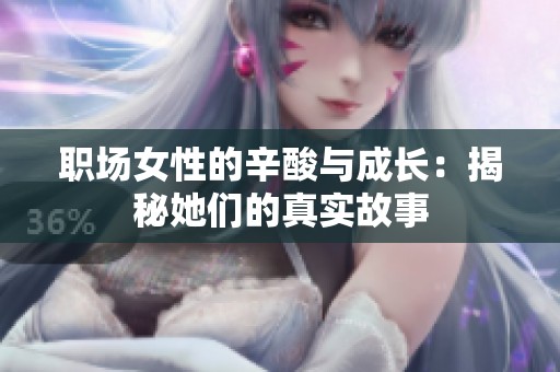 职场女性的辛酸与成长：揭秘她们的真实故事