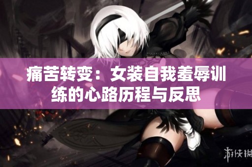 痛苦转变：女装自我羞辱训练的心路历程与反思