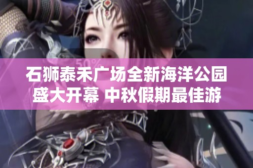 石狮泰禾广场全新海洋公园盛大开幕 中秋假期最佳游玩选择