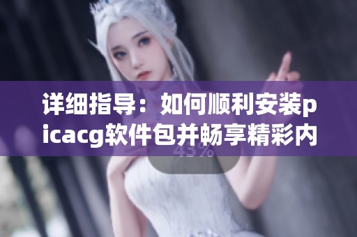 详细指导：如何顺利安装picacg软件包并畅享精彩内容