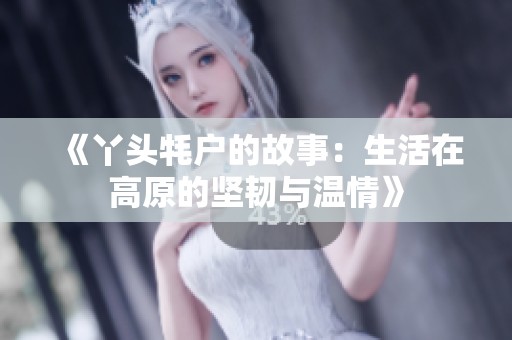 《丫头牦户的故事：生活在高原的坚韧与温情》