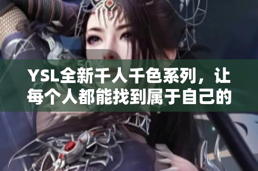 YSL全新千人千色系列，让每个人都能找到属于自己的独特魅力