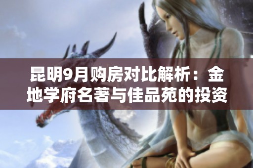 昆明9月购房对比解析：金地学府名著与佳品苑的投资前景如何？