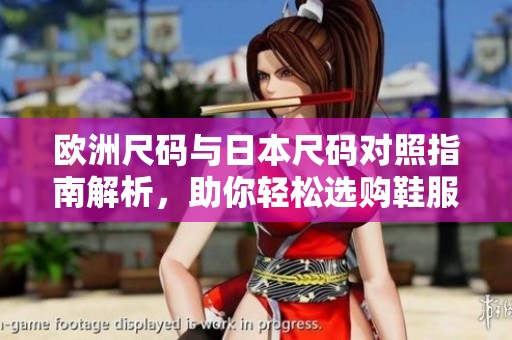 欧洲尺码与日本尺码对照指南解析，助你轻松选购鞋服