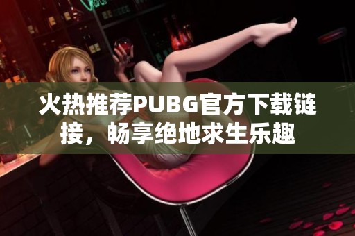 火热推荐PUBG官方下载链接，畅享绝地求生乐趣