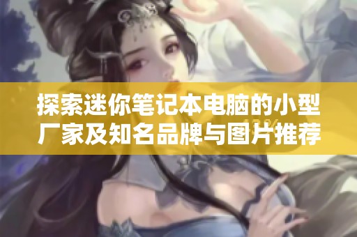 探索迷你笔记本电脑的小型厂家及知名品牌与图片推荐