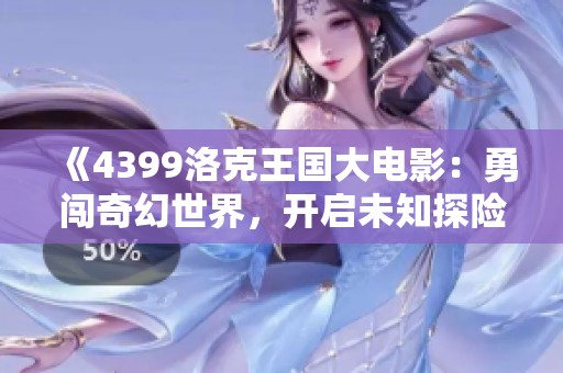 《4399洛克王国大电影：勇闯奇幻世界，开启未知探险之旅》