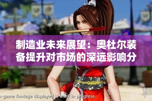 制造业未来展望：奥杜尔装备提升对市场的深远影响分析