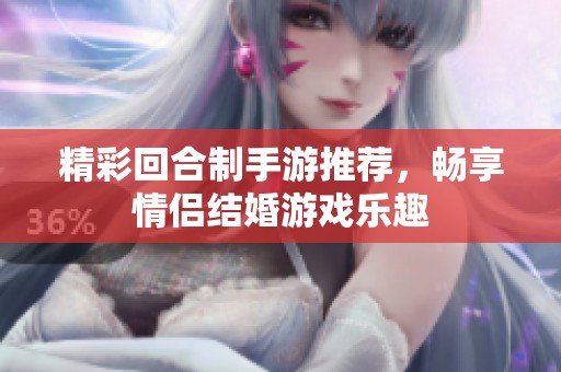 精彩回合制手游推荐，畅享情侣结婚游戏乐趣