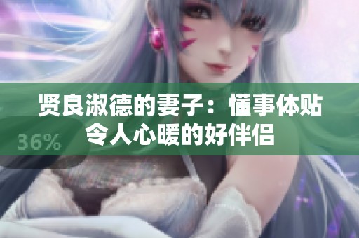 贤良淑德的妻子：懂事体贴令人心暖的好伴侣