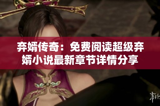 弃婿传奇：免费阅读超级弃婿小说最新章节详情分享