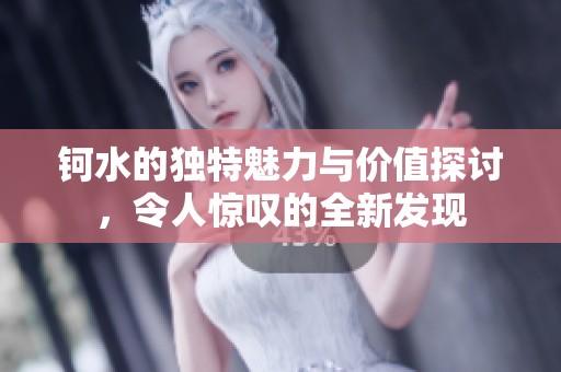 钶水的独特魅力与价值探讨，令人惊叹的全新发现
