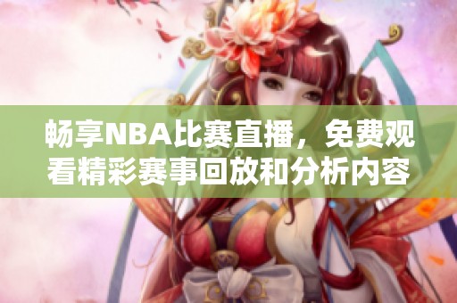 畅享NBA比赛直播，免费观看精彩赛事回放和分析内容