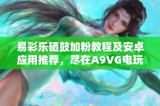 易彩乐硒鼓加粉教程及安卓应用推荐，尽在A9VG电玩部落分享