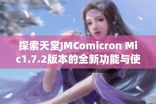 探索天堂JMComicron Mic1.7.2版本的全新功能与使用技巧
