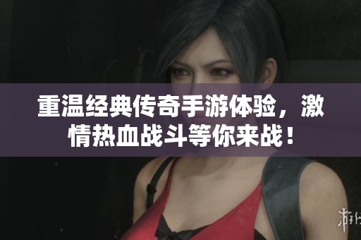 重温经典传奇手游体验，激情热血战斗等你来战！