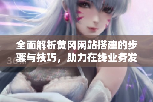 全面解析黄冈网站搭建的步骤与技巧，助力在线业务发展